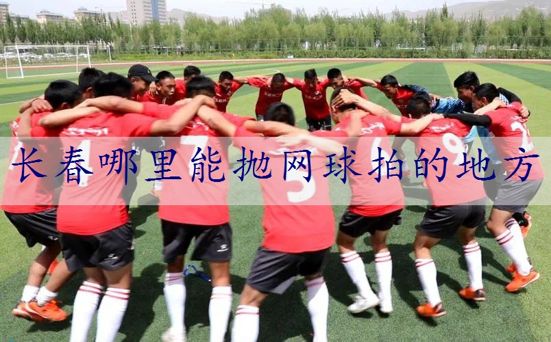 长春哪里能抛网球拍的地方