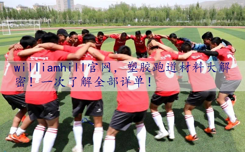 塑胶跑道材料大解密！一次了解全部详单！