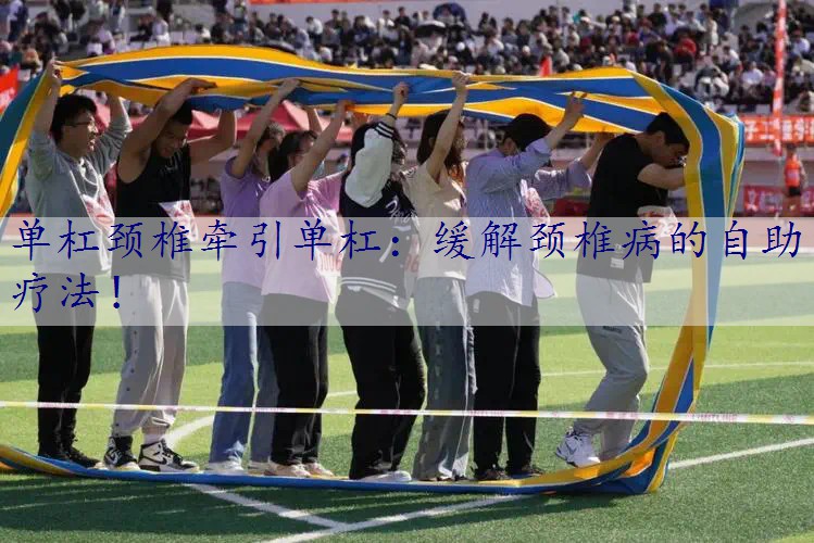 单杠颈椎牵引单杠：缓解颈椎病的自助疗法！